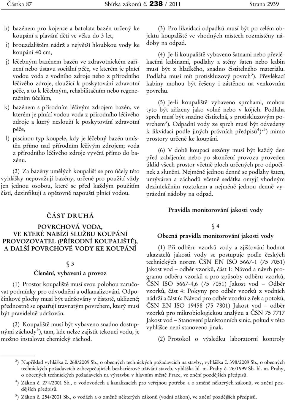 bazén ve zdravotnickém zařízení nebo ústavu sociální péče, ve kterém je plnící vodou voda z vodního zdroje nebo z přírodního léčivého zdroje, sloužící k poskytování zdravotní péče, a to k léčebným,