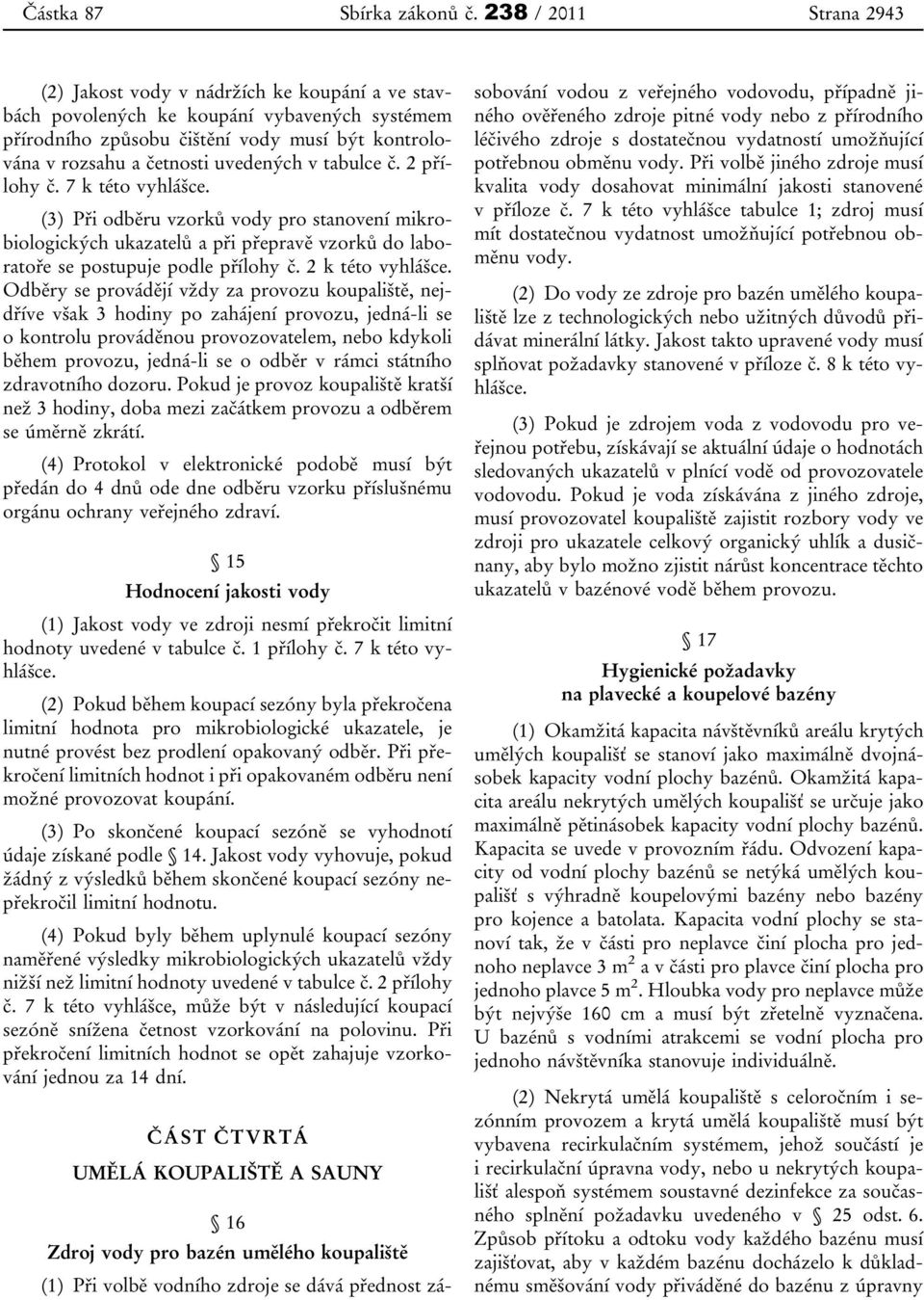 uvedených v tabulce č. 2 přílohy č. 7 k této vyhlášce. (3) Při odběru vzorků vody pro stanovení mikrobiologických ukazatelů a při přepravě vzorků do laboratoře se postupuje podle přílohy č.