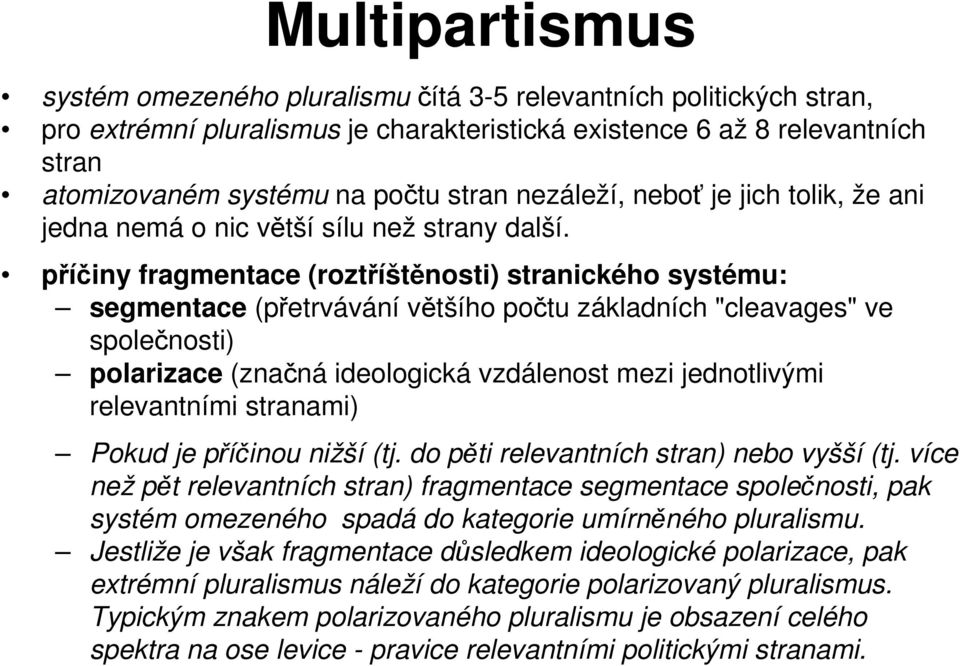 příčiny fragmentace (roztříštěnosti) stranického systému: segmentace (přetrvávání většího počtu základních "cleavages" ve společnosti) polarizace (značná ideologická vzdálenost mezi jednotlivými