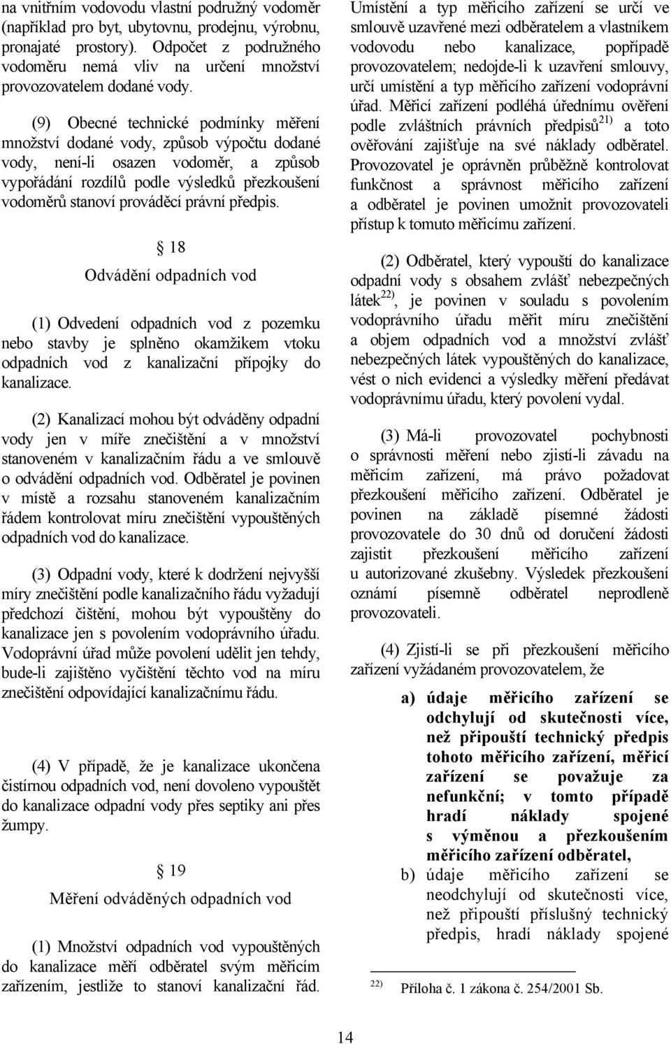 (9) Obecné technické podmínky měření množství dodané vody, způsob výpočtu dodané vody, není-li osazen vodoměr, a způsob vypořádání rozdílů podle výsledků přezkoušení vodoměrů stanoví prováděcí právní