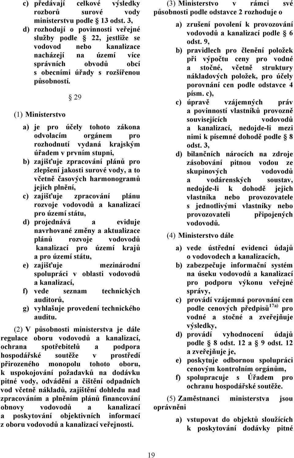 29 (1) Ministerstvo a) je pro účely tohoto zákona odvolacím orgánem pro rozhodnutí vydaná krajským úřadem v prvním stupni, b) zajišťuje zpracování plánů pro zlepšení jakosti surové vody, a to včetně