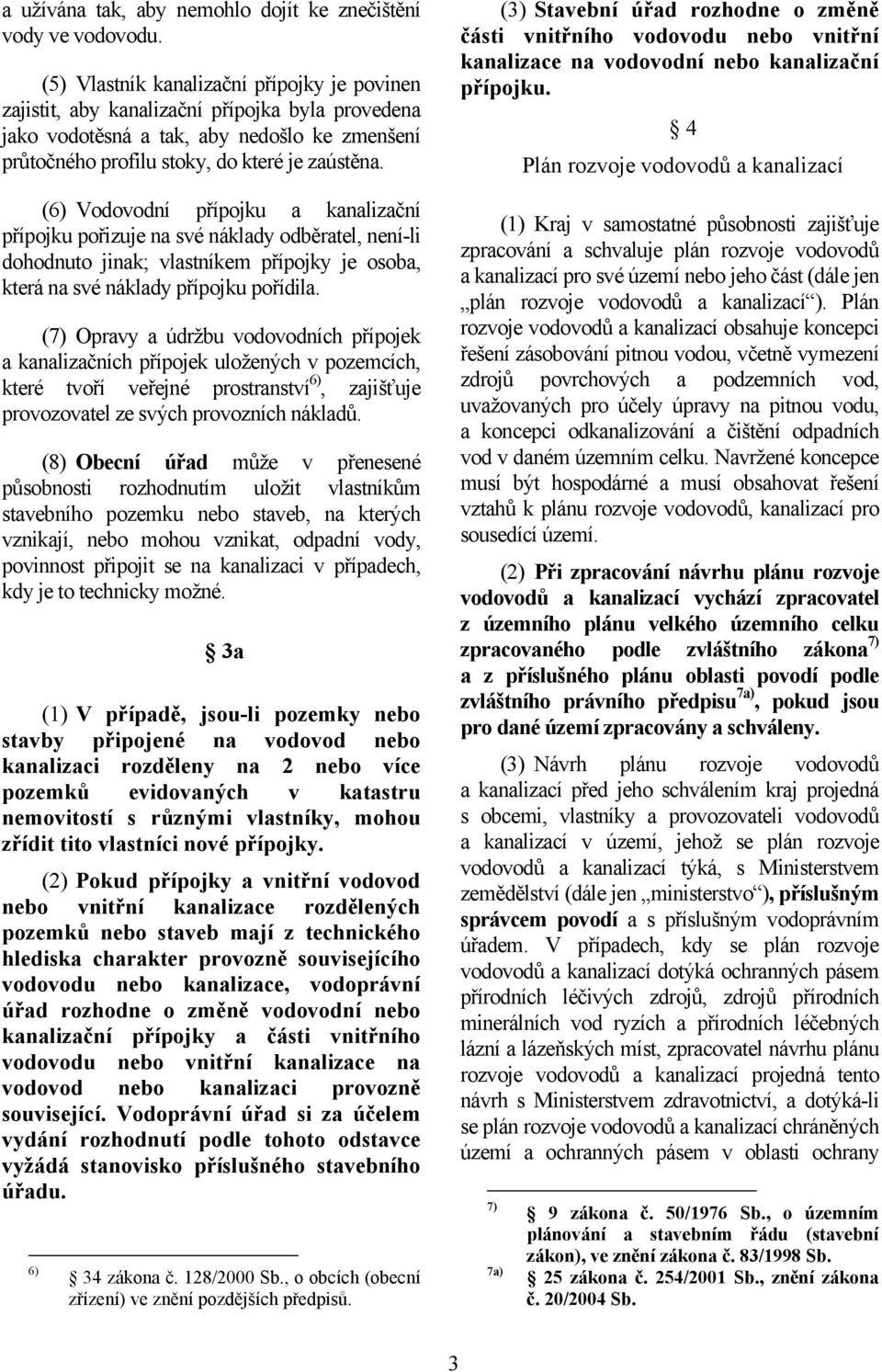 (6) Vodovodní přípojku a kanalizační přípojku pořizuje na své náklady odběratel, není-li dohodnuto jinak; vlastníkem přípojky je osoba, která na své náklady přípojku pořídila.