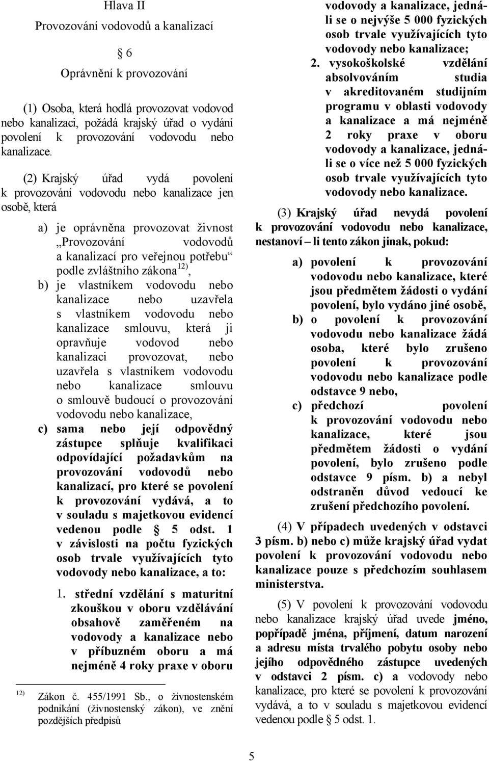 (2) Krajský úřad vydá povolení k provozování vodovodu nebo kanalizace jen osobě, která a) je oprávněna provozovat živnost Provozování vodovodů a kanalizací pro veřejnou potřebu podle zvláštního