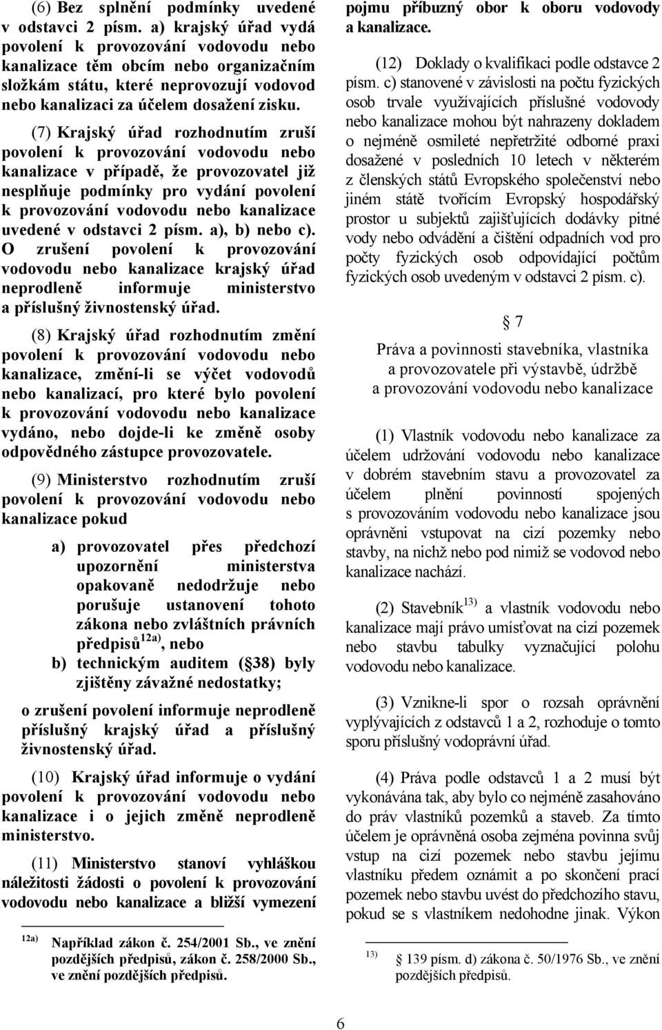 (7) Krajský úřad rozhodnutím zruší povolení k provozování vodovodu nebo kanalizace v případě, že provozovatel již nesplňuje podmínky pro vydání povolení k provozování vodovodu nebo kanalizace uvedené