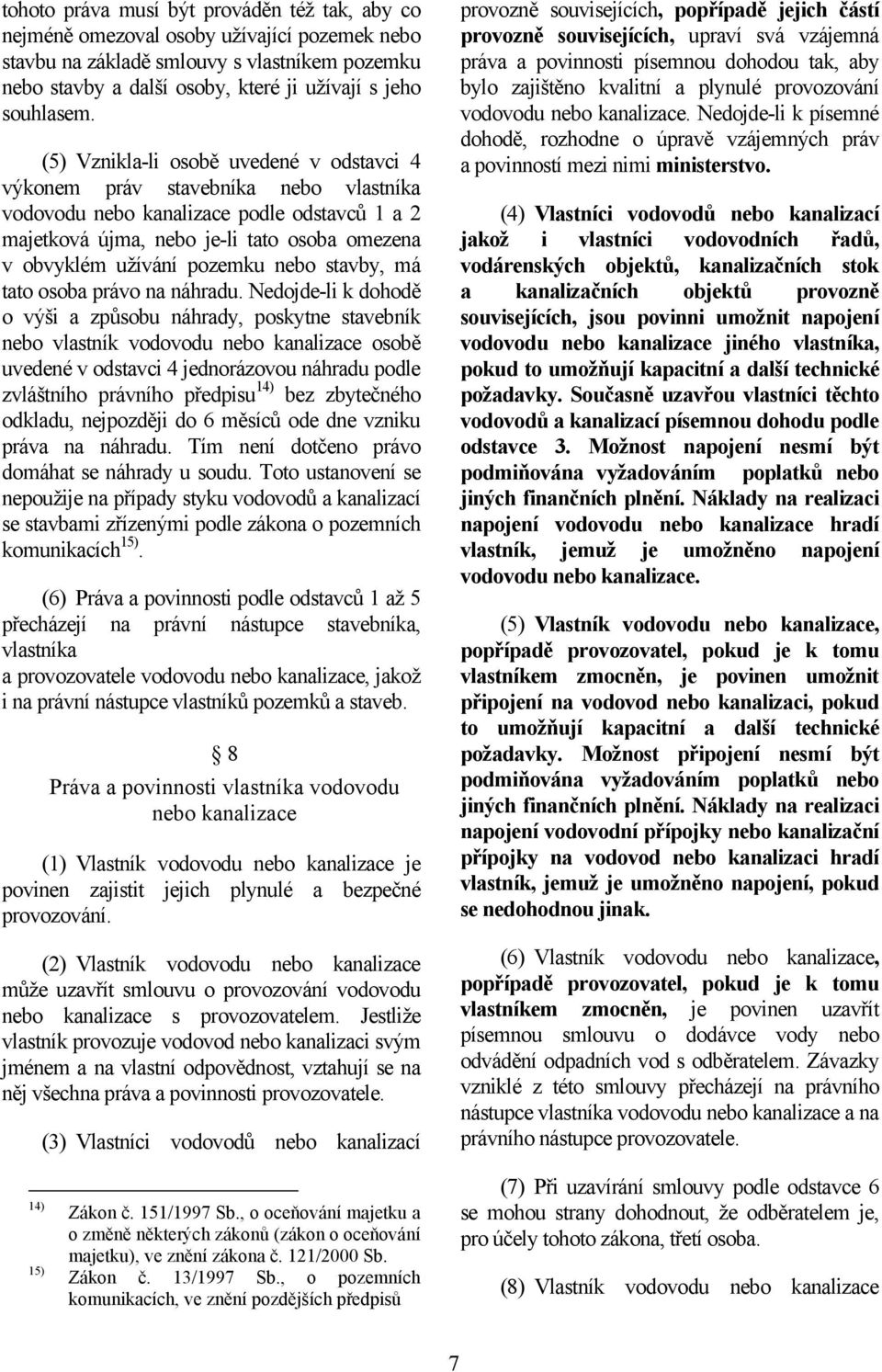 (5) Vznikla-li osobě uvedené v odstavci 4 výkonem práv stavebníka nebo vlastníka vodovodu nebo kanalizace podle odstavců 1 a 2 majetková újma, nebo je-li tato osoba omezena v obvyklém užívání pozemku