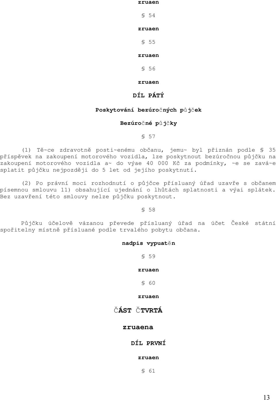 (2) Po právní moci rozhodnutí o půjčce přísluaný úřad uzavře s obč anem písemnou smlouvu 11) obsahující ujednání o lhů tách splatnosti a výai splátek.