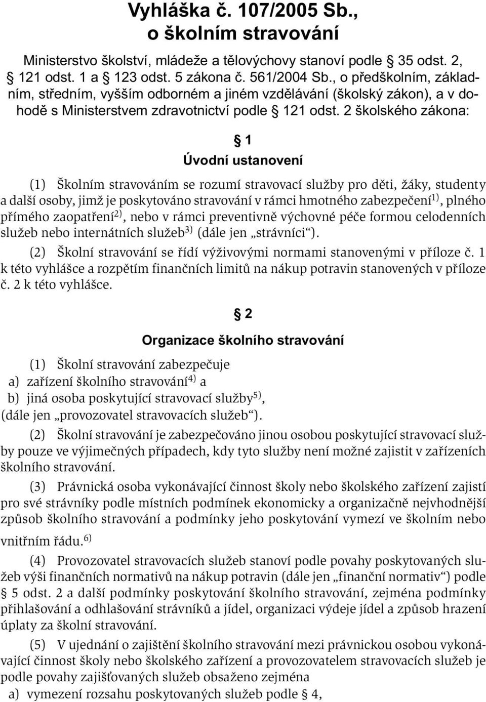 2 školského zákona: 1 Úvodní ustanovení (1) Školním stravováním se rozumí stravovací služby pro děti, žáky, studenty a další osoby, jimž je poskytováno stravování v rámci hmotného zabezpečení 1),