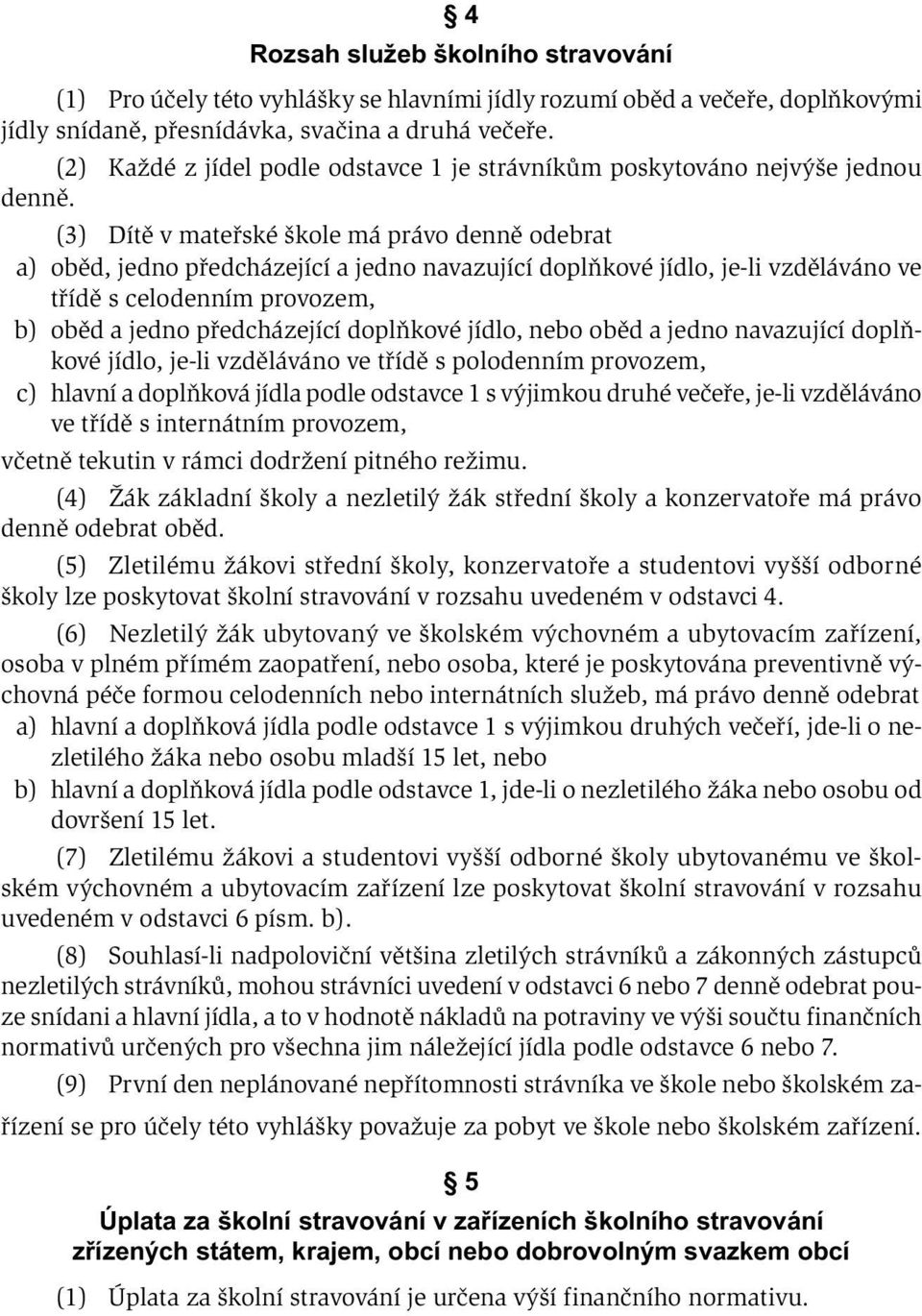 (3) Dítě v mateřské škole má právo denně odebrat a) oběd, jedno předcházející a jedno navazující doplňkové jídlo, je-li vzděláváno ve třídě s celodenním provozem, b) oběd a jedno předcházející