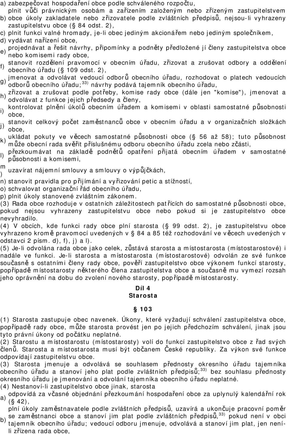 2), c) plnit funkci valné hromady, je-li obec jediným akcionářem nebo jediným společníkem, d) vydávat nařízení obce, projednávat a řešit návrhy, připomínky a podněty předložené jí členy