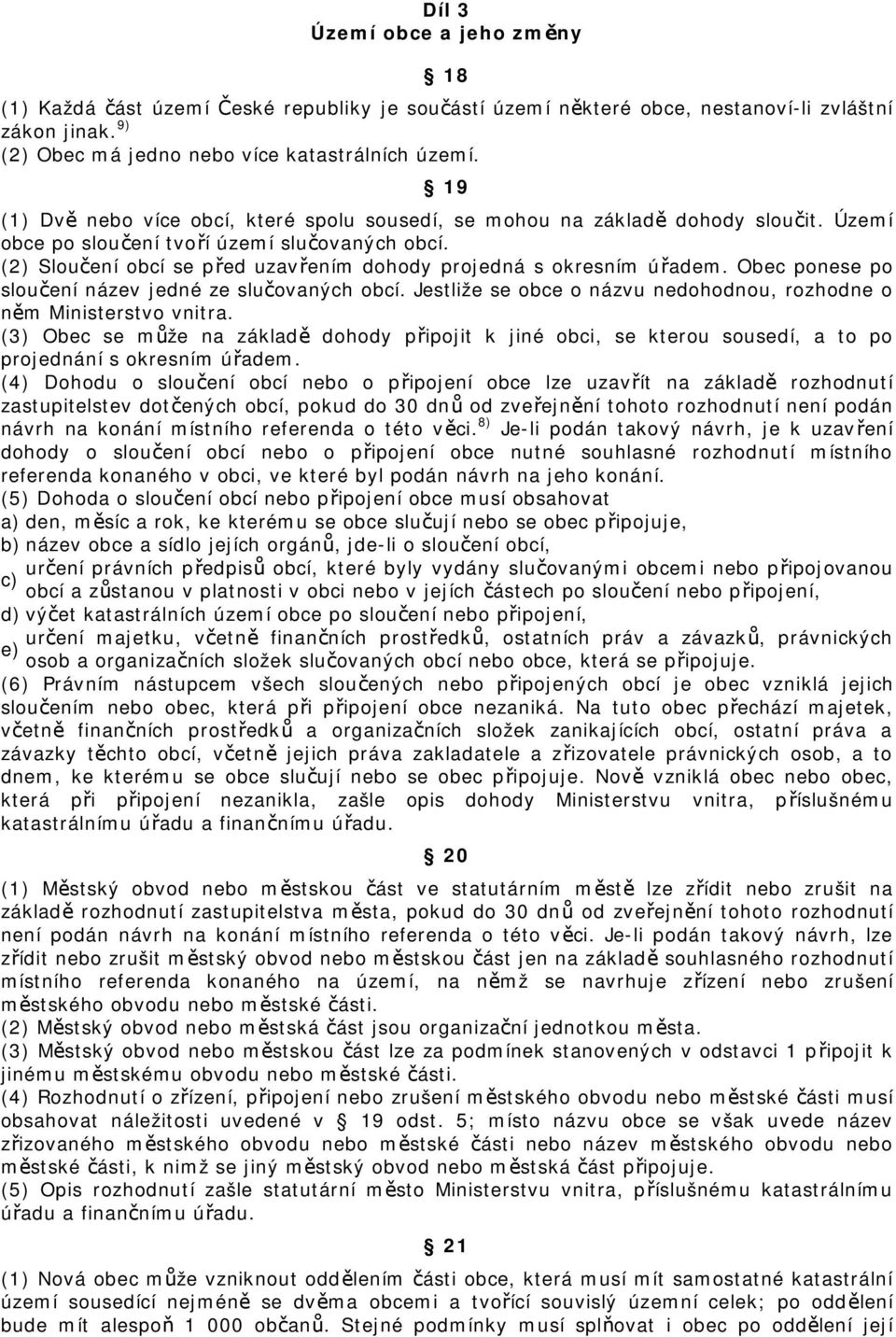 (2) Sloučení obcí se před uzavřením dohody projedná s okresním úřadem. Obec ponese po sloučení název jedné ze slučovaných obcí. Jestliže se obce o názvu nedohodnou, rozhodne o něm Ministerstvo vnitra.