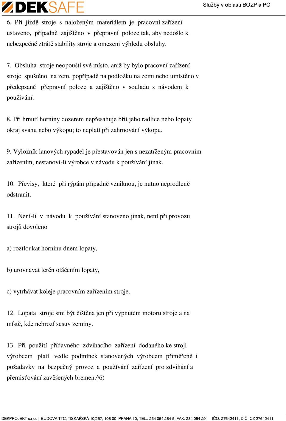 používání. 8. Při hrnutí horniny dozerem nepřesahuje břit jeho radlice nebo lopaty okraj svahu nebo výkopu; to neplatí při zahrnování výkopu. 9.