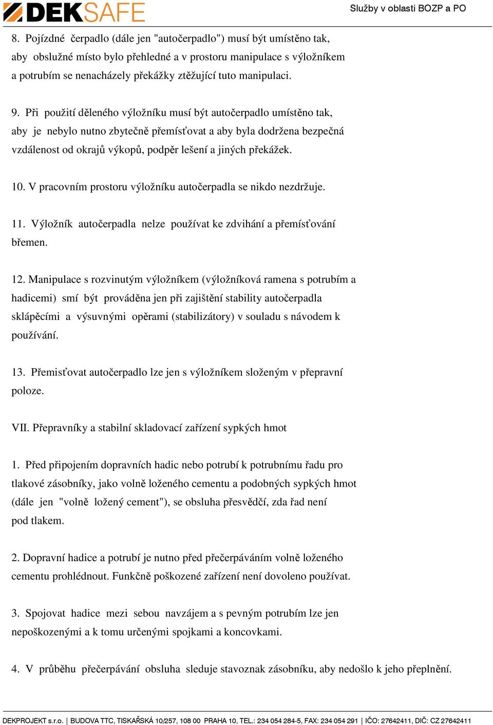 Při použití děleného výložníku musí být autočerpadlo umístěno tak, aby je nebylo nutno zbytečně přemísťovat a aby byla dodržena bezpečná vzdálenost od okrajů výkopů, podpěr lešení a jiných překážek.