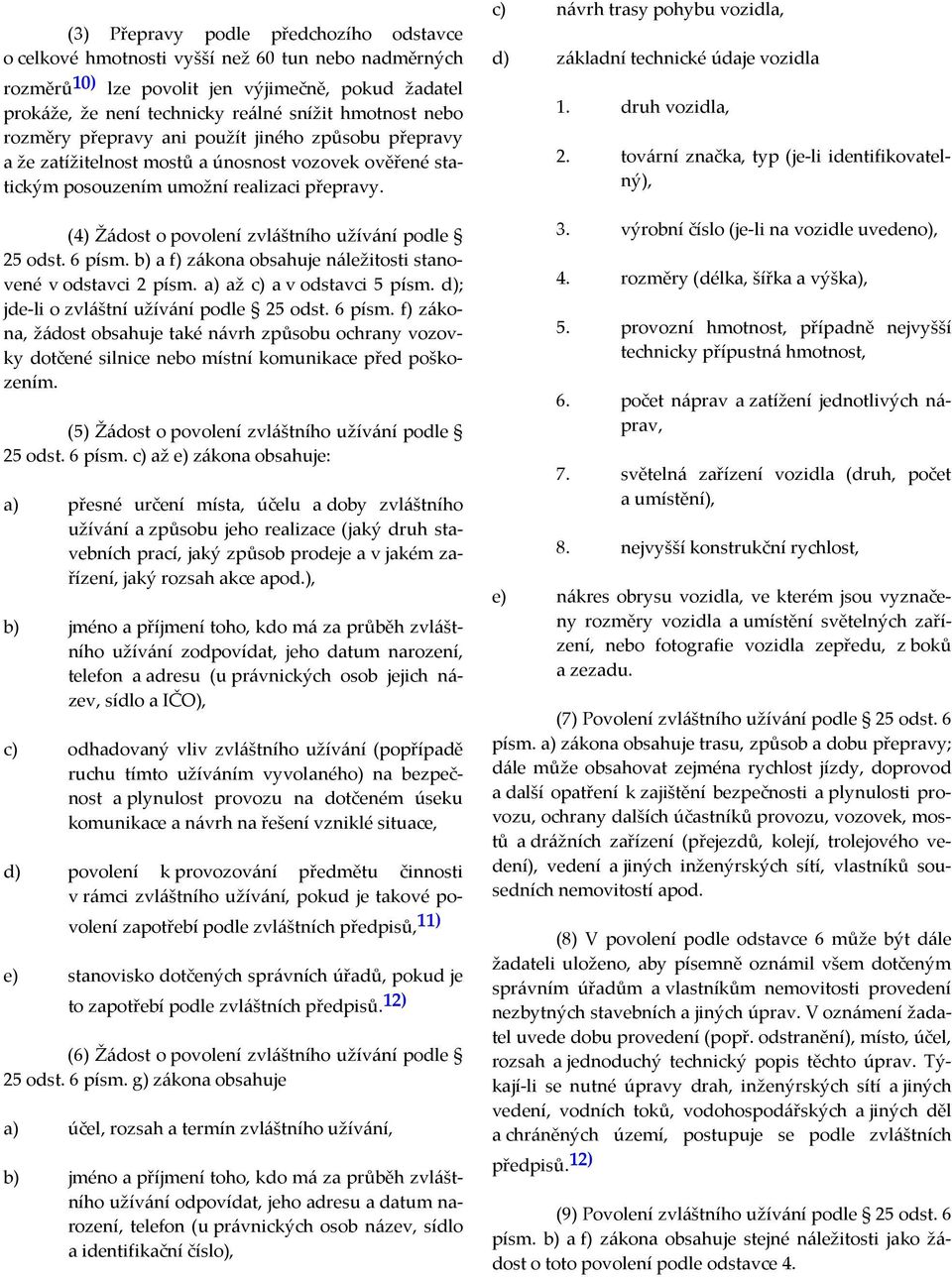 (4) Žádost o povolení zvláštního užívání podle 25 odst. 6 písm. b) a f) zákona obsahuje náležitosti stanovené v odstavci 2 písm. a) až c) a v odstavci 5 písm.