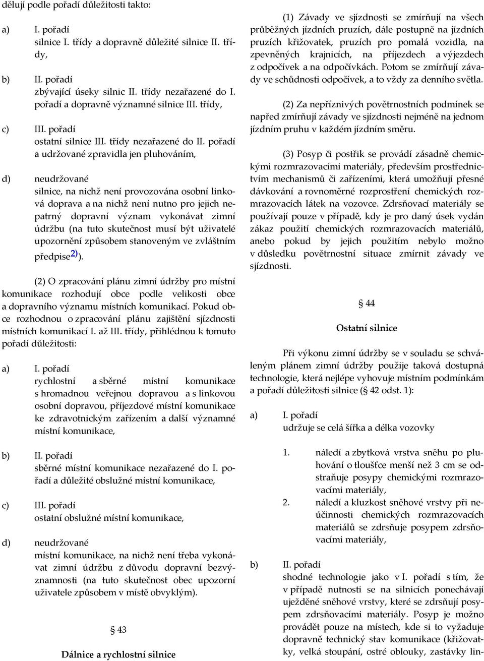 pořadí a udržované zpravidla jen pluhováním, d) neudržované silnice, na nichž není provozována osobní linková doprava a na nichž není nutno pro jejich nepatrný dopravní význam vykonávat zimní údržbu