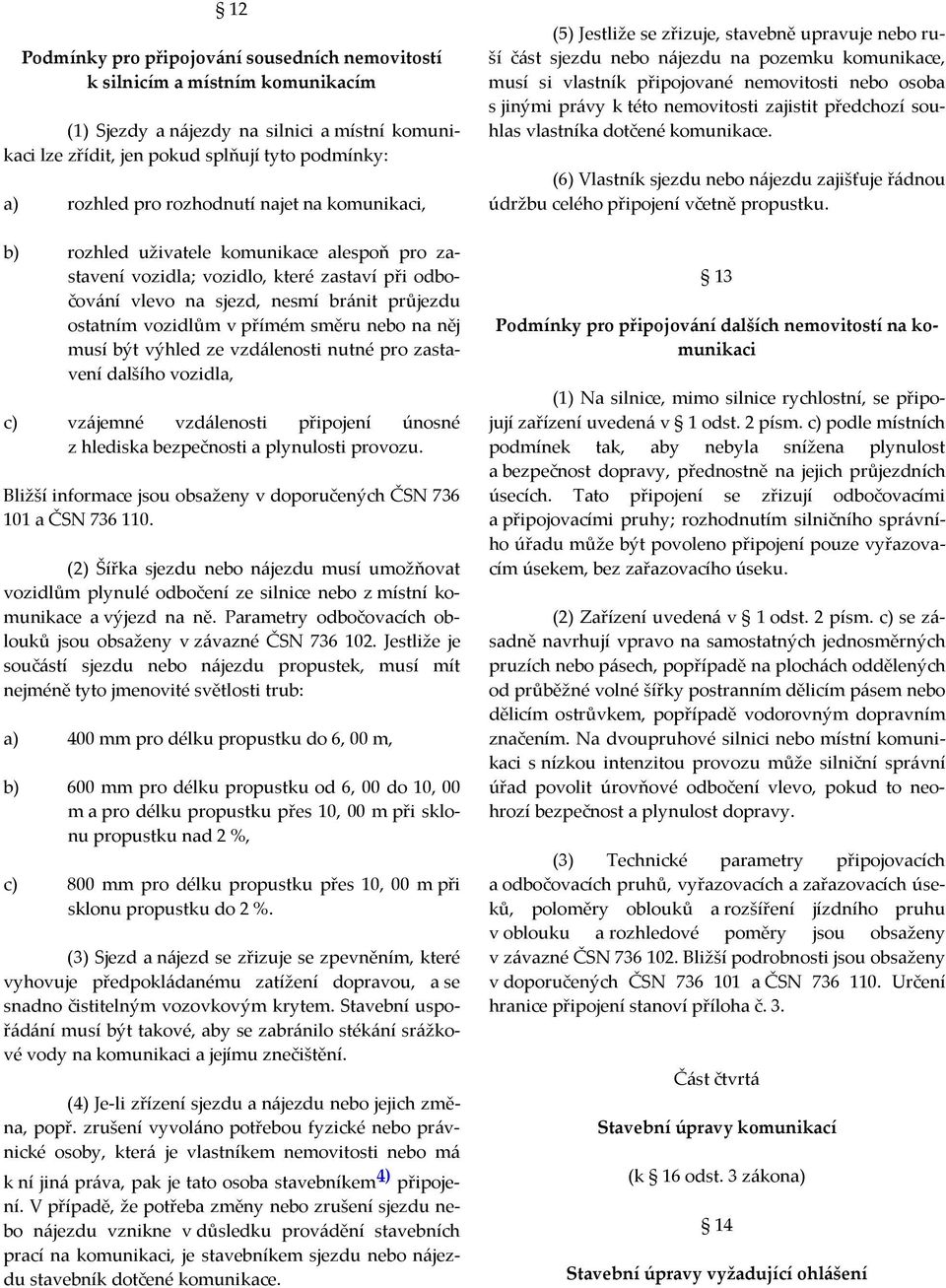 směru nebo na něj musí být výhled ze vzdálenosti nutné pro zastavení dalšího vozidla, c) vzájemné vzdálenosti připojení únosné z hlediska bezpečnosti a plynulosti provozu.