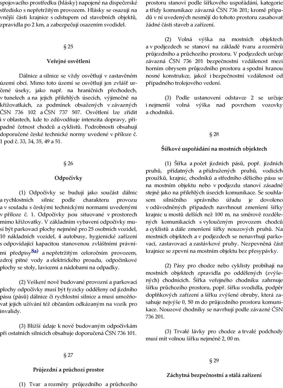 25 Veřejné osvětlení Dálnice a silnice se vždy osvětlují v zastavěném území obcí. Mimo toto území se osvětlují jen zvlášť určené úseky, jako např.