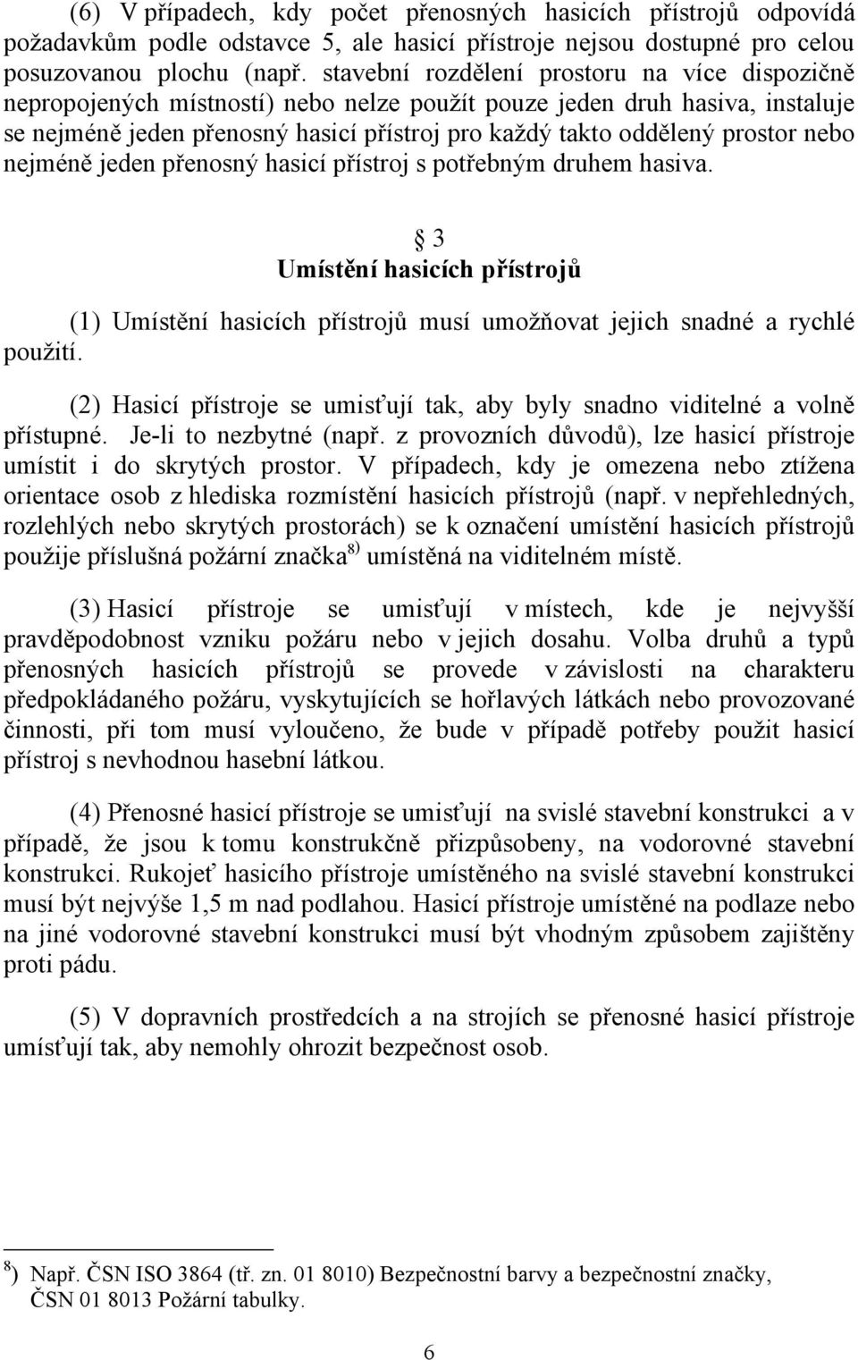 nebo nejméně jeden přenosný hasicí přístroj s potřebným druhem hasiva. 3 Umístění hasicích přístrojů (1) Umístění hasicích přístrojů musí umožňovat jejich snadné a rychlé použití.