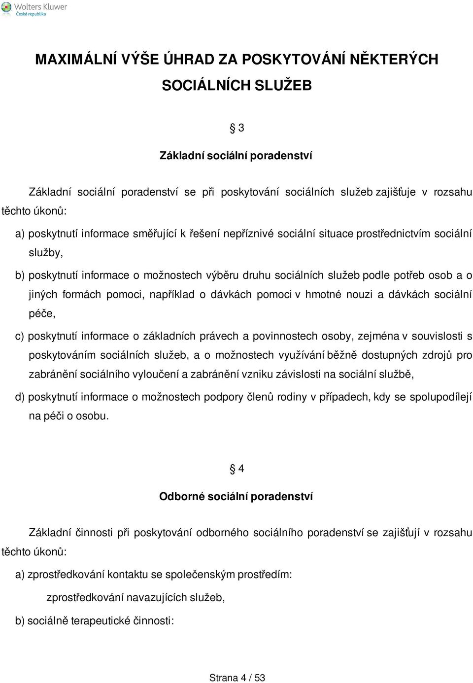 formách pomoci, například o dávkách pomoci v hmotné nouzi a dávkách sociální péče, c) poskytnutí informace o základních právech a povinnostech osoby, zejména v souvislosti s poskytováním sociálních