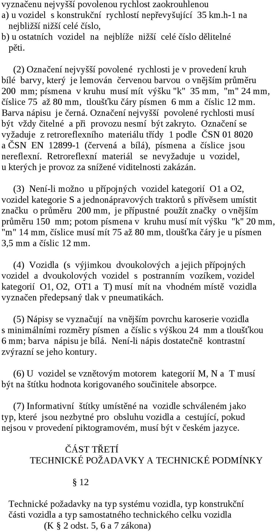 (2) Označení nejvyšší povolené rychlosti je v provedení kruh bílé barvy, který je lemován červenou barvou o vnějším průměru 200 mm; písmena v kruhu musí mít výšku "k" 35 mm, "m" 24 mm, číslice 75 až