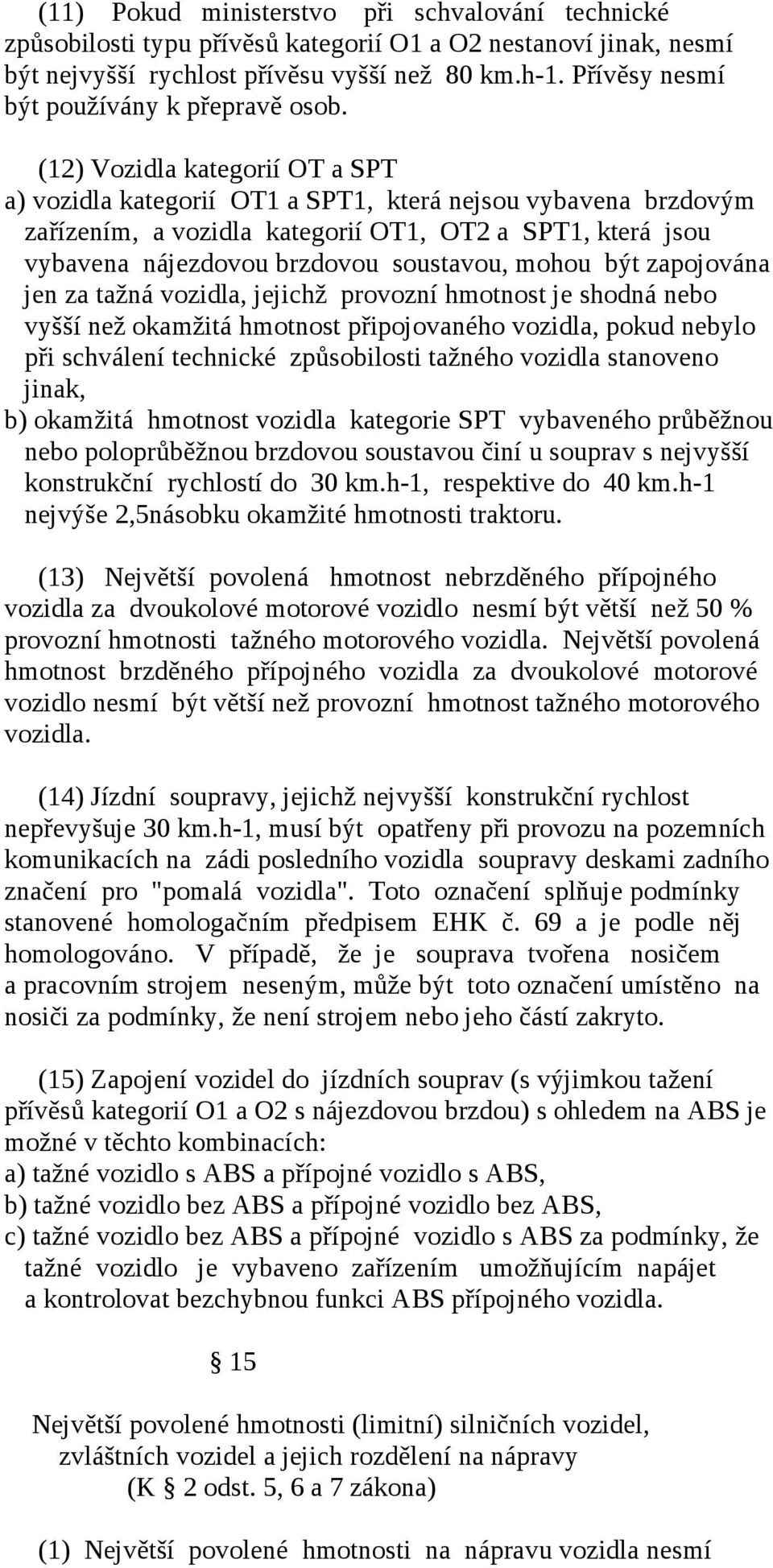 (12) Vozidla kategorií OT a SPT a) vozidla kategorií OT1 a SPT1, která nejsou vybavena brzdovým zařízením, a vozidla kategorií OT1, OT2 a SPT1, která jsou vybavena nájezdovou brzdovou soustavou,