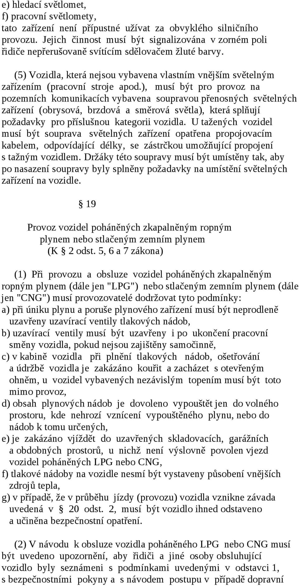 ), musí být pro provoz na pozemních komunikacích vybavena soupravou přenosných světelných zařízení (obrysová, brzdová a směrová světla), která splňují požadavky pro příslušnou kategorii vozidla.