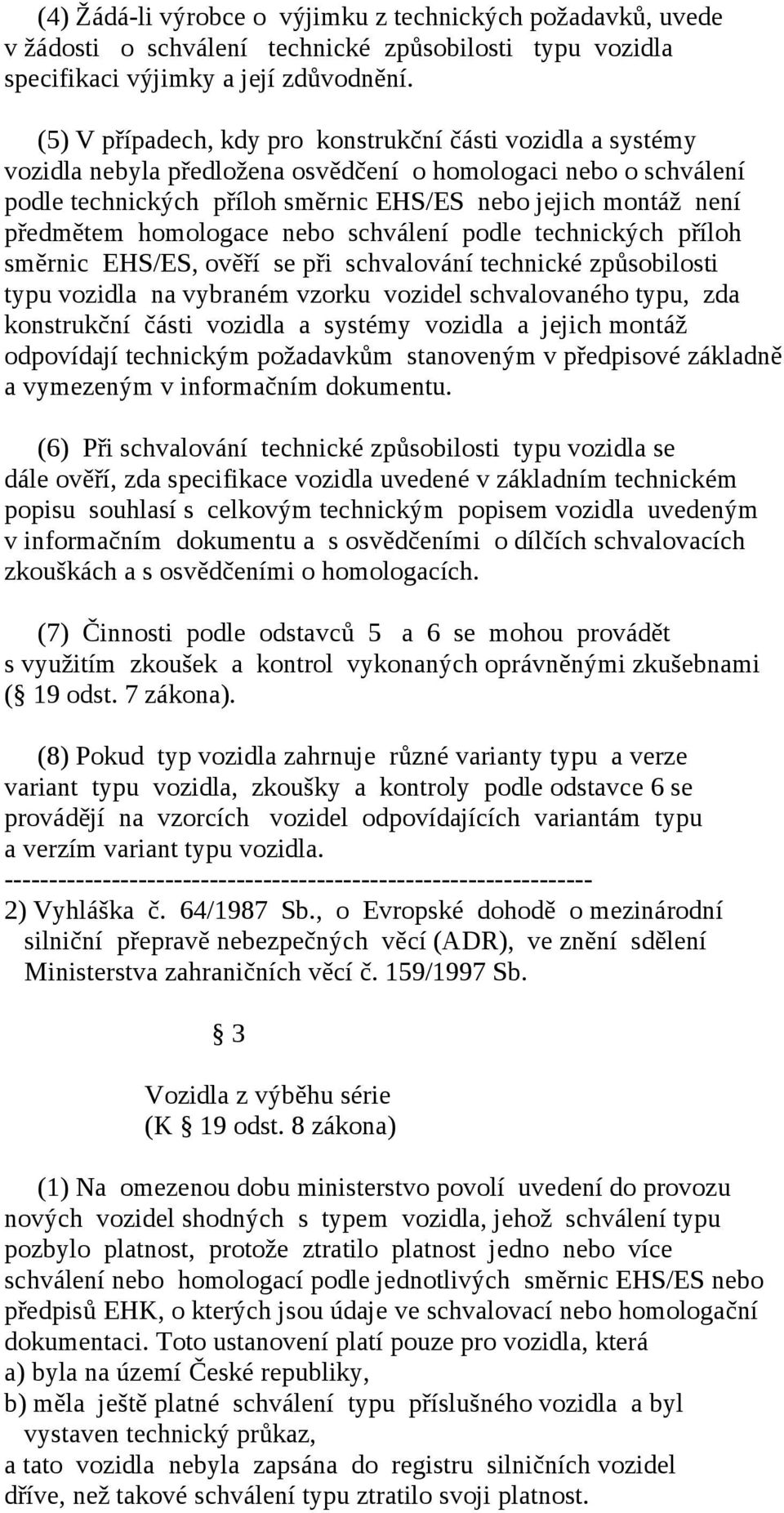 předmětem homologace nebo schválení podle technických příloh směrnic EHS/ES, ověří se při schvalování technické způsobilosti typu vozidla na vybraném vzorku vozidel schvalovaného typu, zda