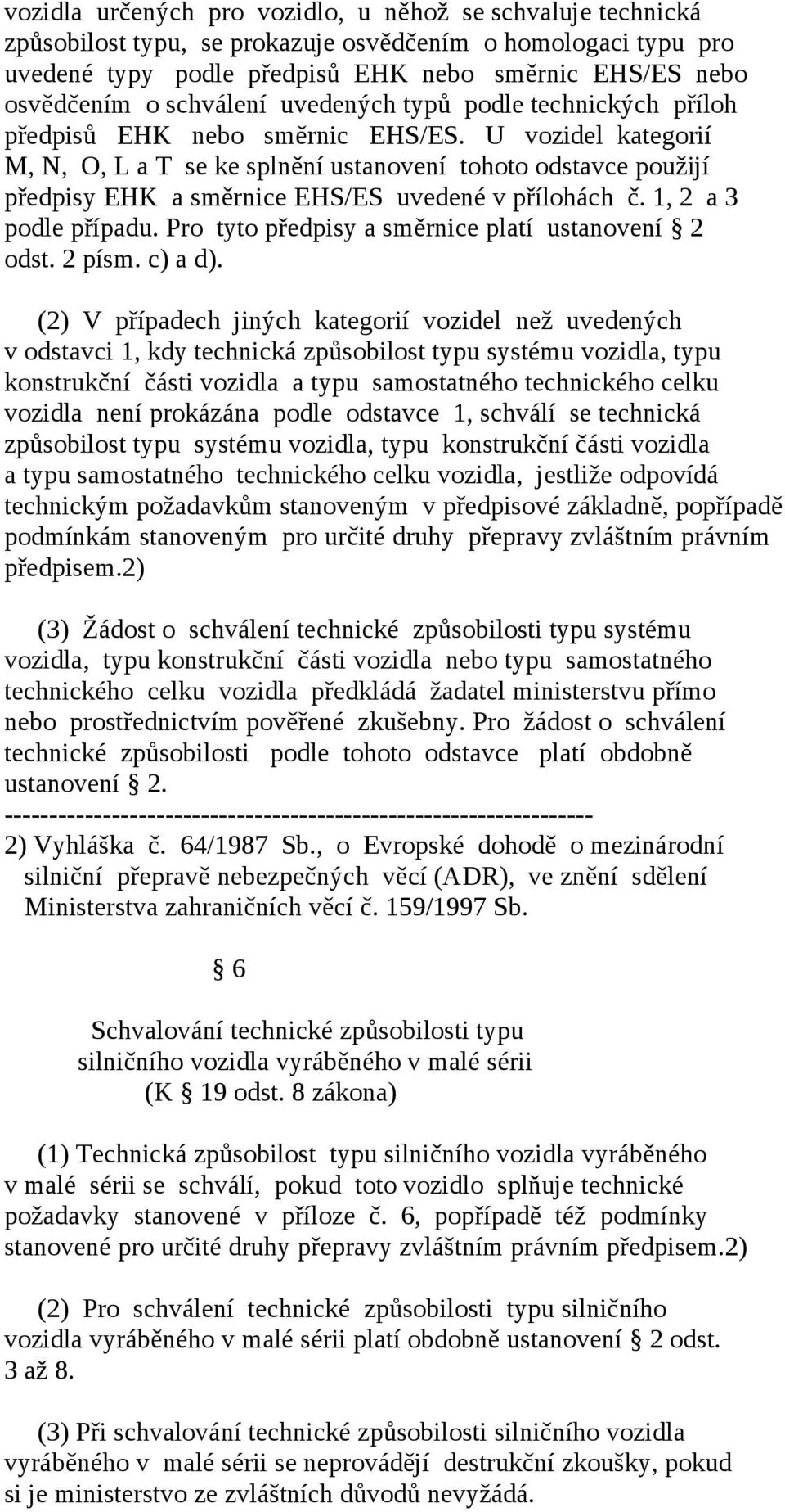 U vozidel kategorií M, N, O, L a T se ke splnění ustanovení tohoto odstavce použijí předpisy EHK a směrnice EHS/ES uvedené v přílohách č. 1, 2 a 3 podle případu.