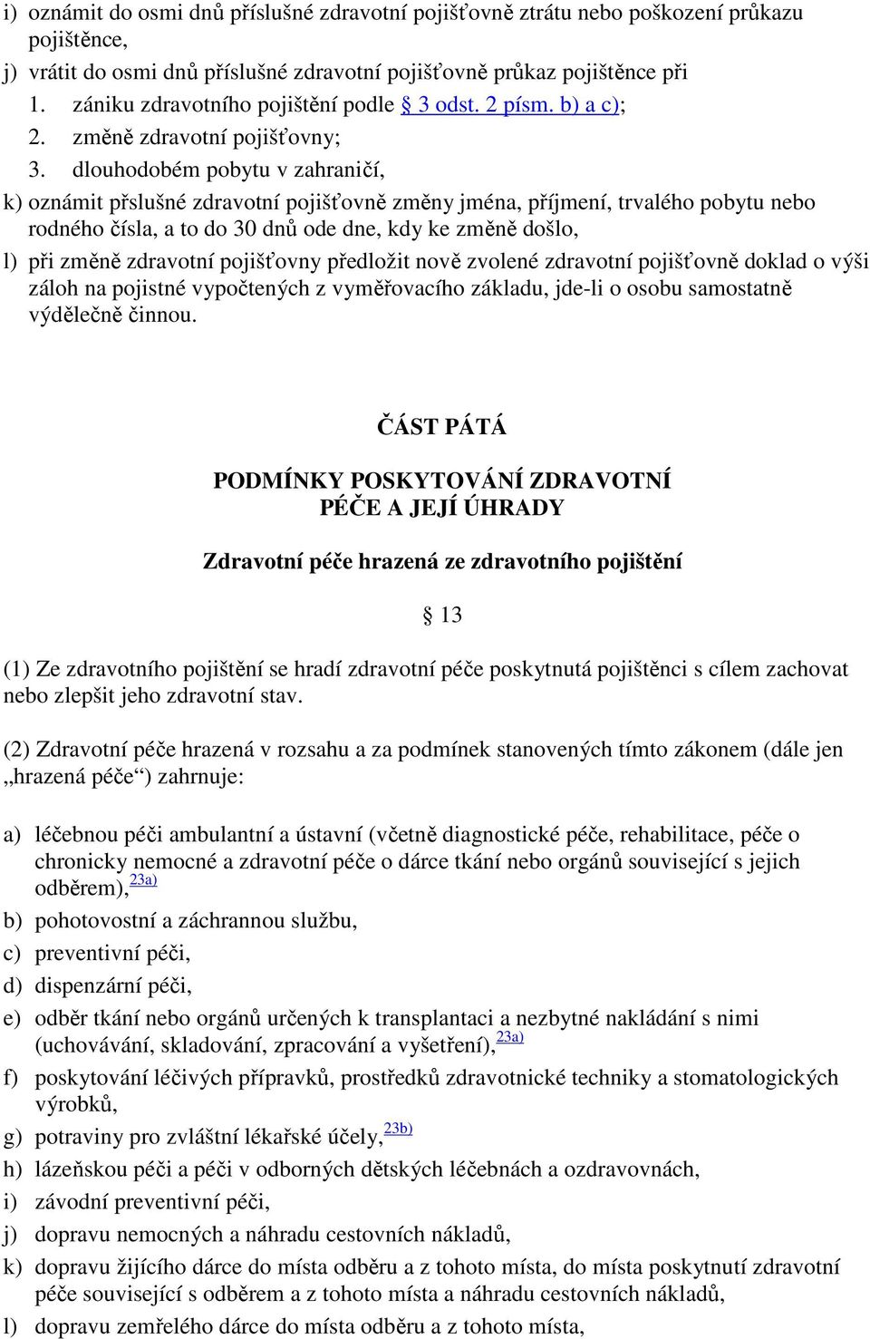 dlouhodobém pobytu v zahraničí, k) oznámit přslušné zdravotní pojišťovně změny jména, příjmení, trvalého pobytu nebo rodného čísla, a to do 30 dnů ode dne, kdy ke změně došlo, l) při změně zdravotní