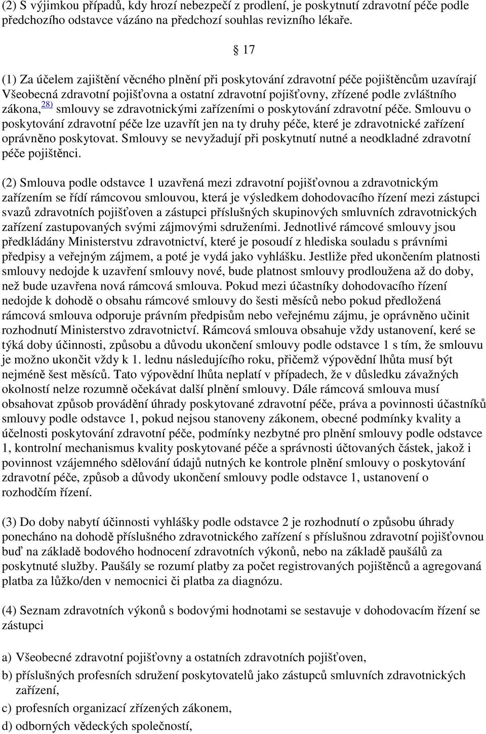 smlouvy se zdravotnickými zařízeními o poskytování zdravotní péče. Smlouvu o poskytování zdravotní péče lze uzavřít jen na ty druhy péče, které je zdravotnické zařízení oprávněno poskytovat.