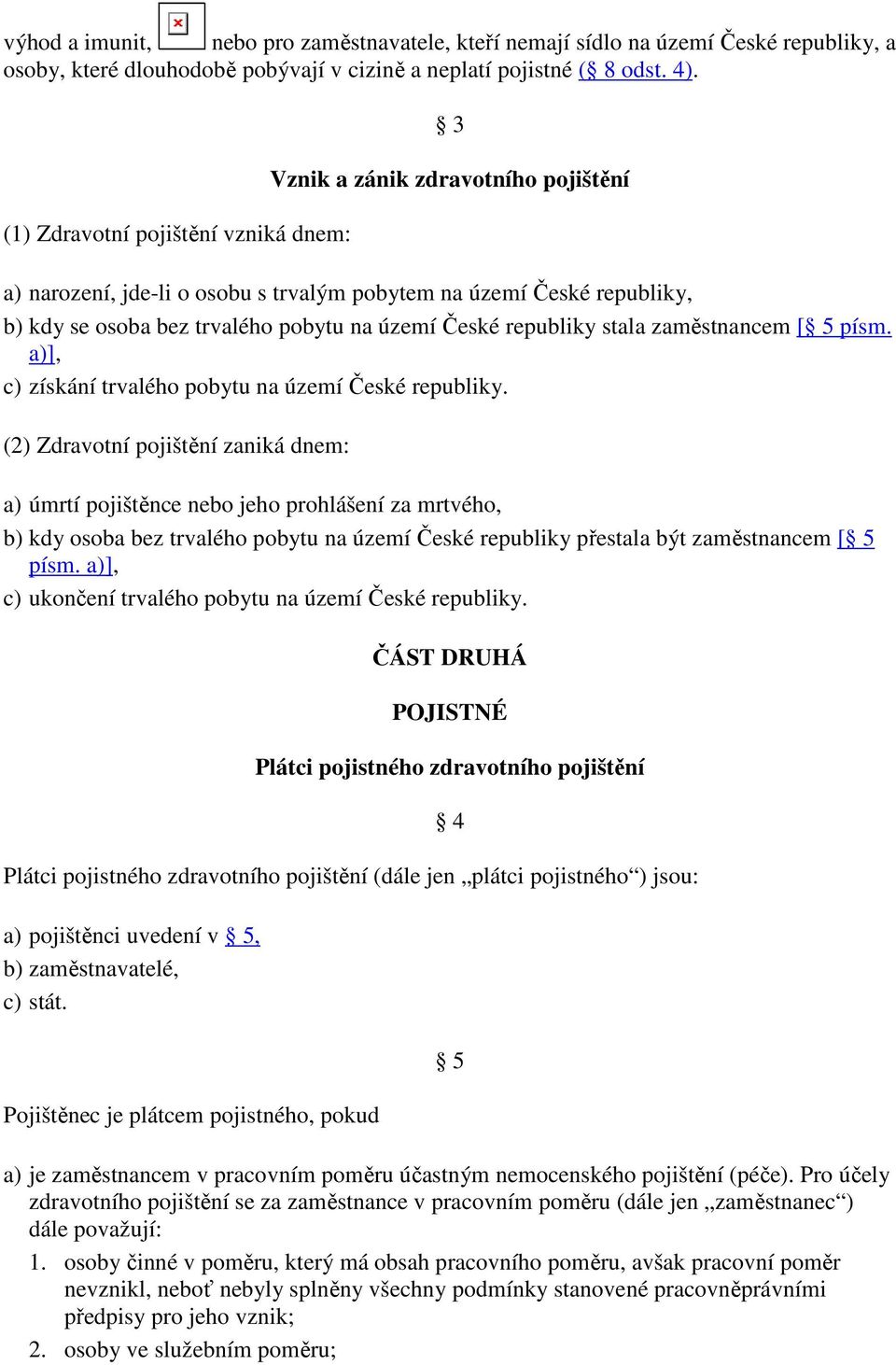 republiky stala zaměstnancem [ 5 písm. a)], c) získání trvalého pobytu na území České republiky.