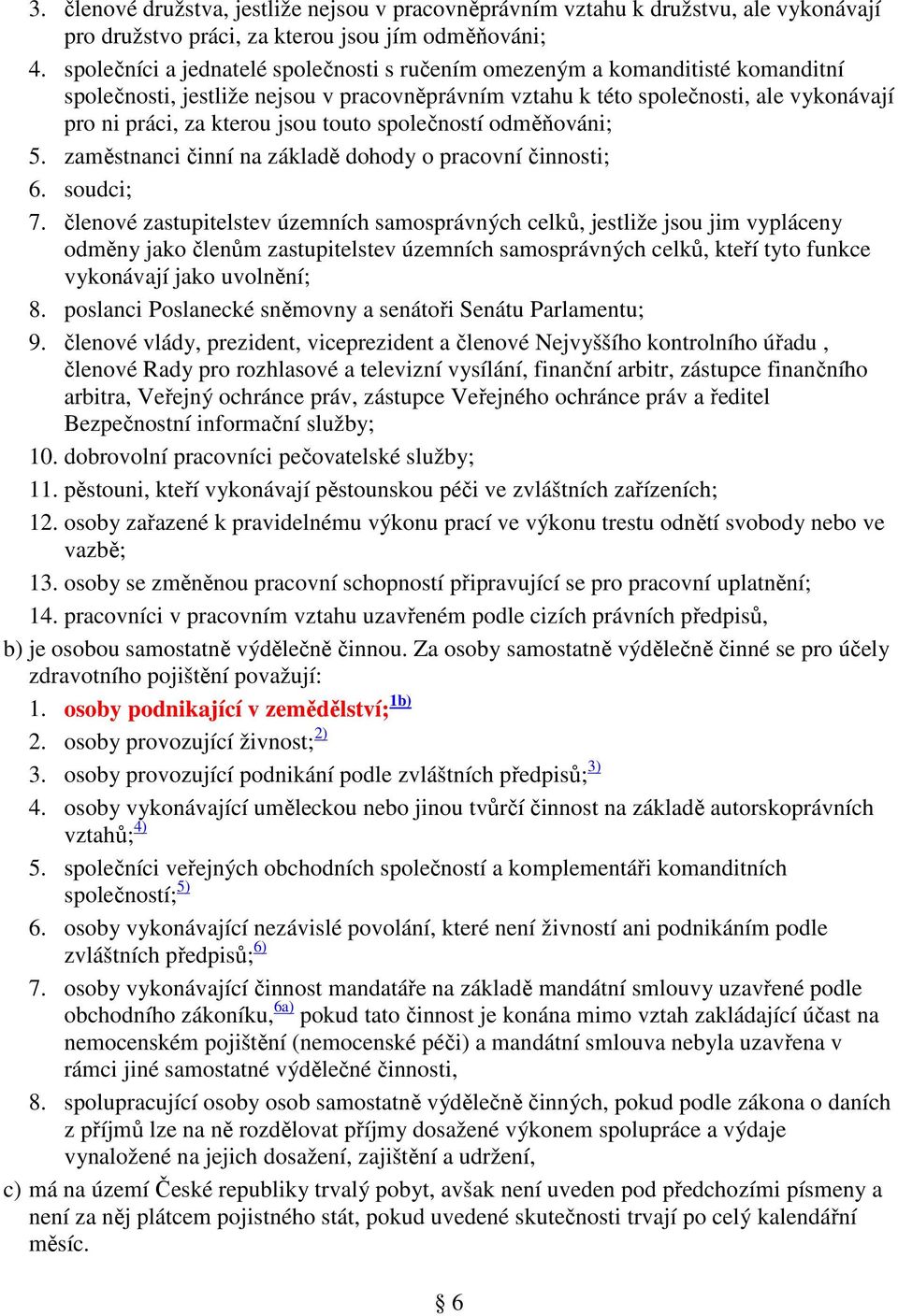 touto společností odměňováni; 5. zaměstnanci činní na základě dohody o pracovní činnosti; 6. soudci; 7.