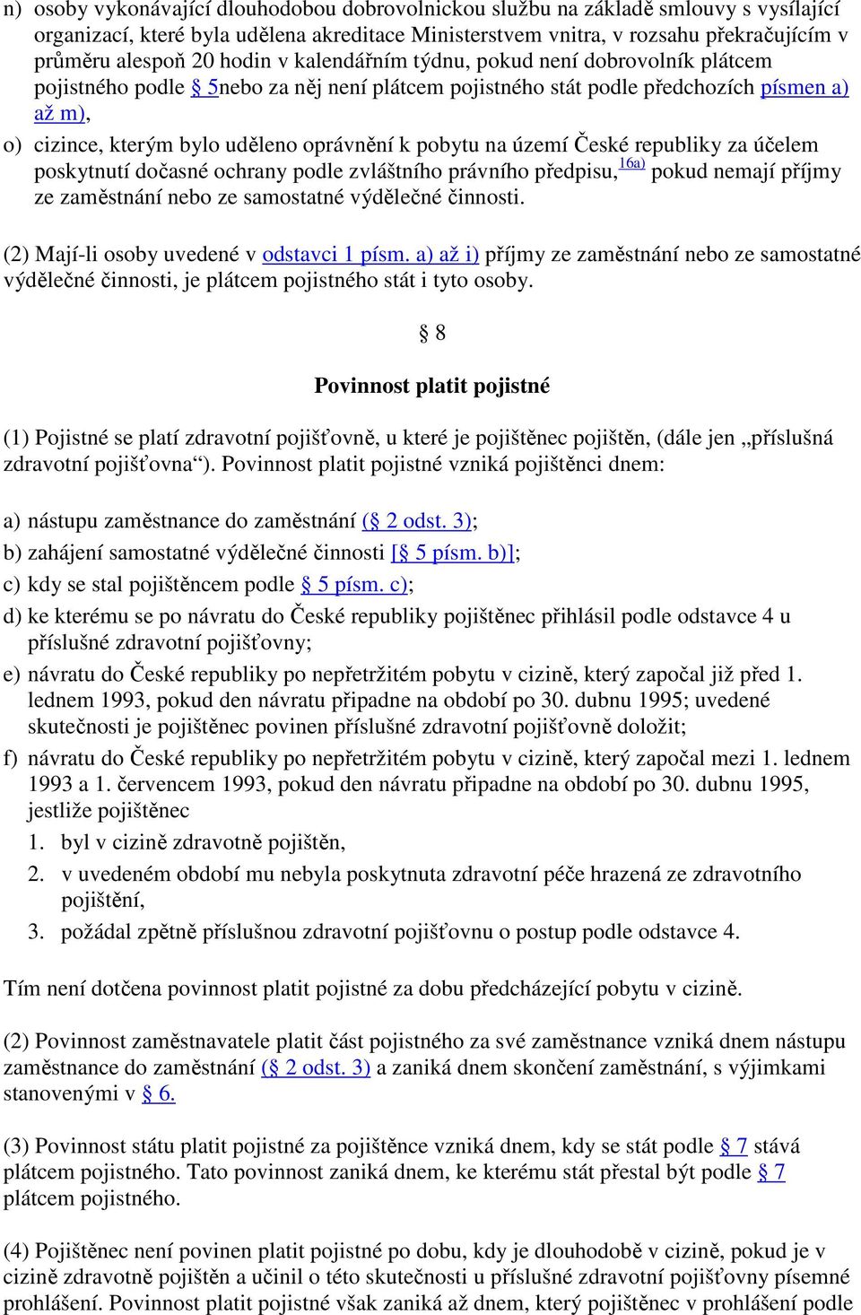 pobytu na území České republiky za účelem poskytnutí dočasné ochrany podle zvláštního právního předpisu, 16a) pokud nemají příjmy ze zaměstnání nebo ze samostatné výdělečné činnosti.