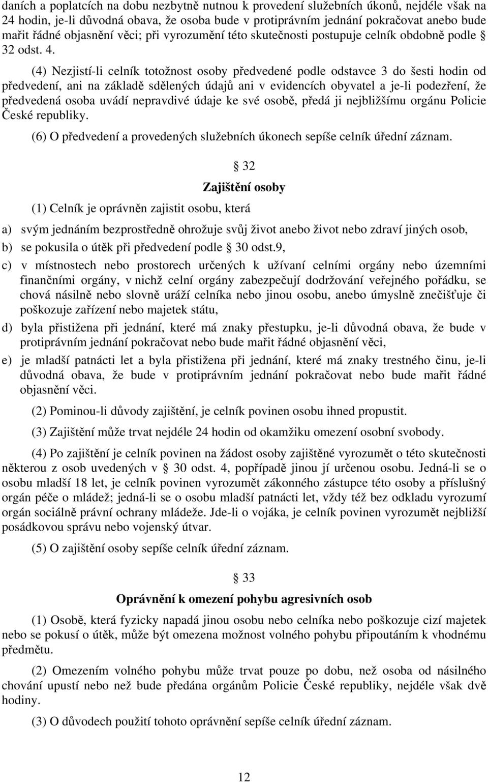 (4) Nezjistí-li celník totožnost osoby předvedené podle odstavce 3 do šesti hodin od předvedení, ani na základě sdělených údajů ani v evidencích obyvatel a je-li podezření, že předvedená osoba uvádí