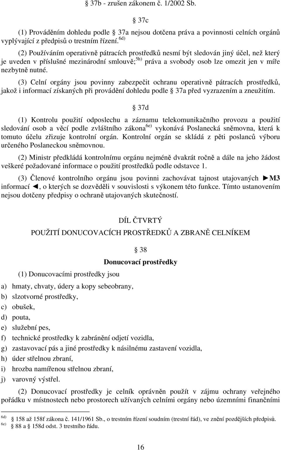 (3) Celní orgány jsou povinny zabezpečit ochranu operativně pátracích prostředků, jakož i informací získaných při provádění dohledu podle 37a před vyzrazením a zneužitím.