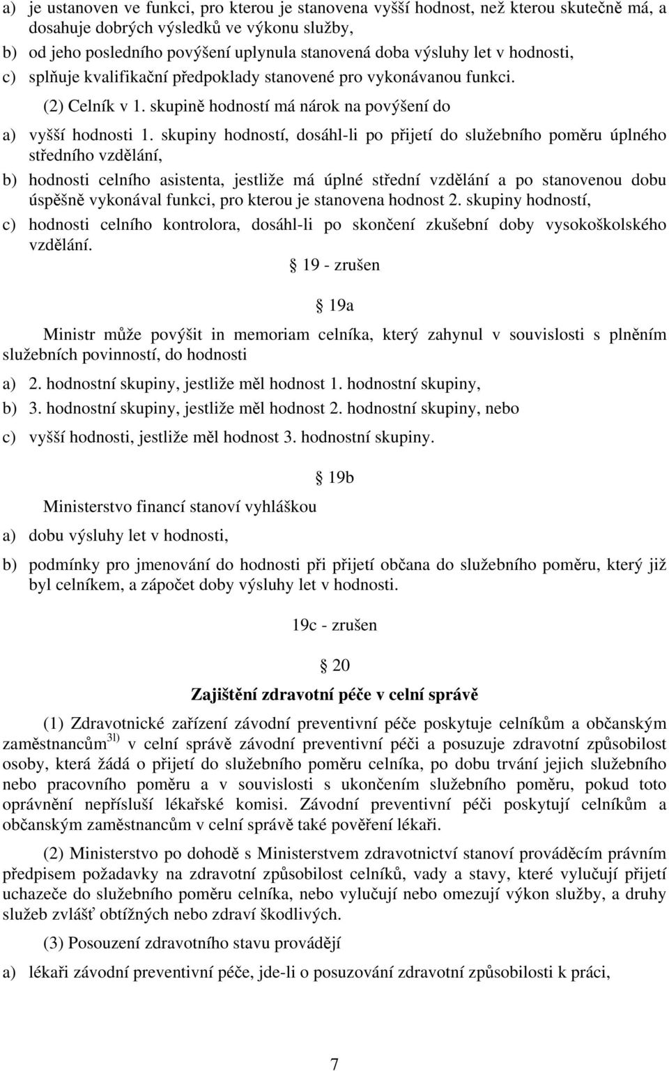 skupiny hodností, dosáhl-li po přijetí do služebního poměru úplného středního vzdělání, b) hodnosti celního asistenta, jestliže má úplné střední vzdělání a po stanovenou dobu úspěšně vykonával