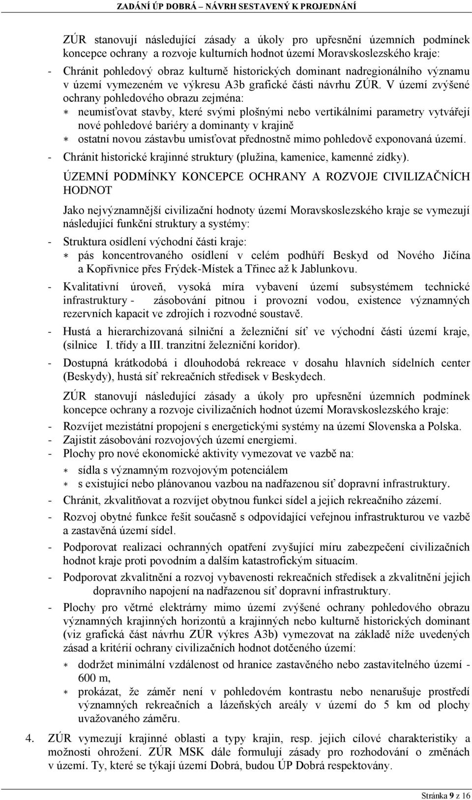 V území zvýšené ochrany pohledového obrazu zejména: neumisťovat stavby, které svými plošnými nebo vertikálními parametry vytvářejí nové pohledové bariéry a dominanty v krajině ostatní novou zástavbu