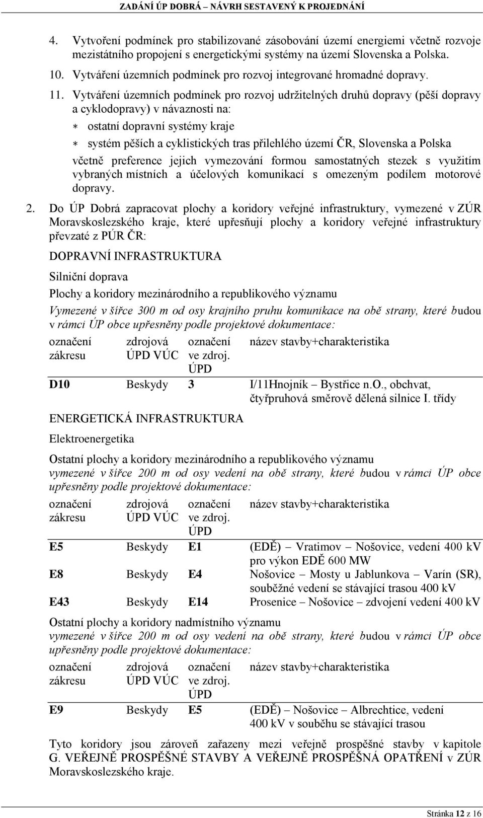 Vytváření územních podmínek pro rozvoj udržitelných druhů dopravy (pěší dopravy a cyklodopravy) v návaznosti na: ostatní dopravní systémy kraje systém pěších a cyklistických tras přilehlého území ČR,