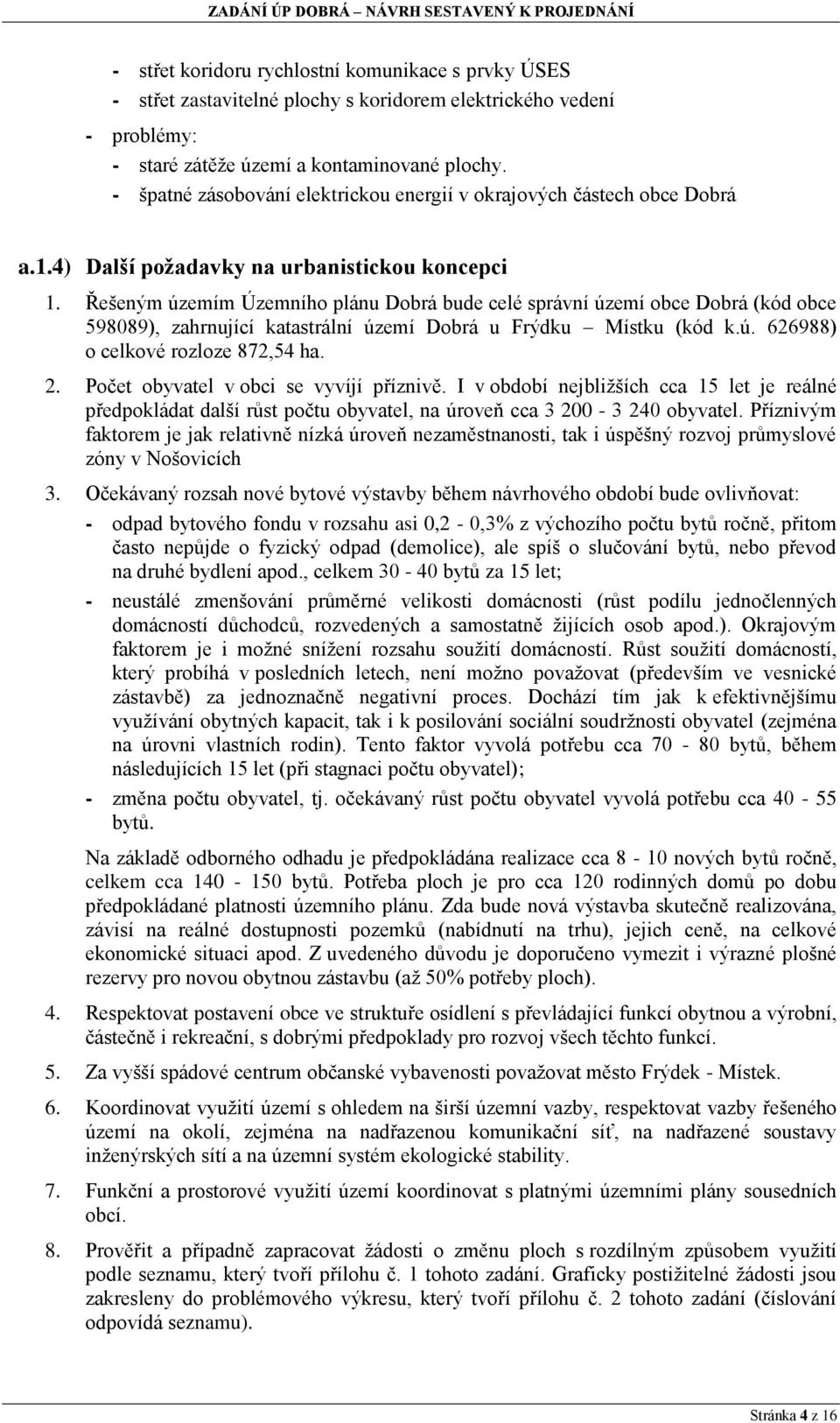 Řešeným územím Územního plánu Dobrá bude celé správní území obce Dobrá (kód obce 598089), zahrnující katastrální území Dobrá u Frýdku Místku (kód k.ú. 626988) o celkové rozloze 872,54 ha. 2.