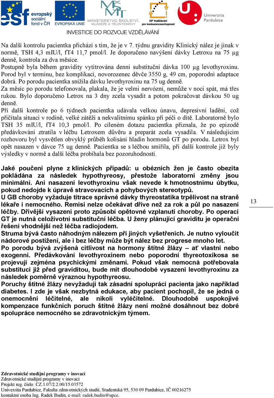 Porod byl v termínu, bez komplikací, novorozenec děvče 3550 g, 49 cm, poporodní adaptace dobrá. Po porodu pacientka snížila dávku levothyroxinu na 75 ug denně.