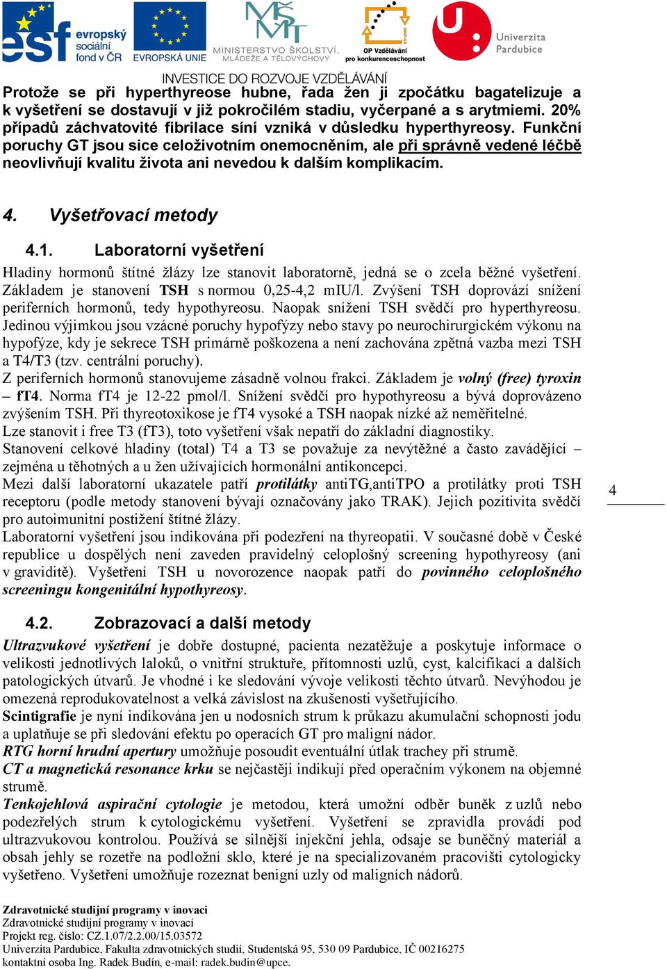 Funkční poruchy GT jsou sice celoživotním onemocněním, ale při správně vedené léčbě neovlivňují kvalitu života ani nevedou k dalším komplikacím. 4. Vyšetřovací metody 4.1.