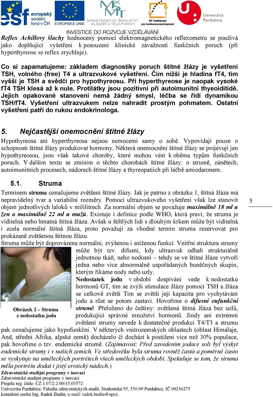 Při hyperthyreose je naopak vysoké ft4 TSH klesá až k nule. Protilátky jsou pozitivní při autoimunitní thyeoiditidě. Jejich opakované stanovení nemá žádný smysl, léčba se řídí dynamikou TSH/fT4.