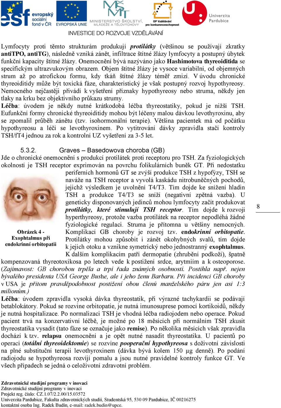 Objem štítné žlázy je vysoce variabilní, od objemných strum až po atrofickou formu, kdy tkáň štítné žlázy téměř zmizí.