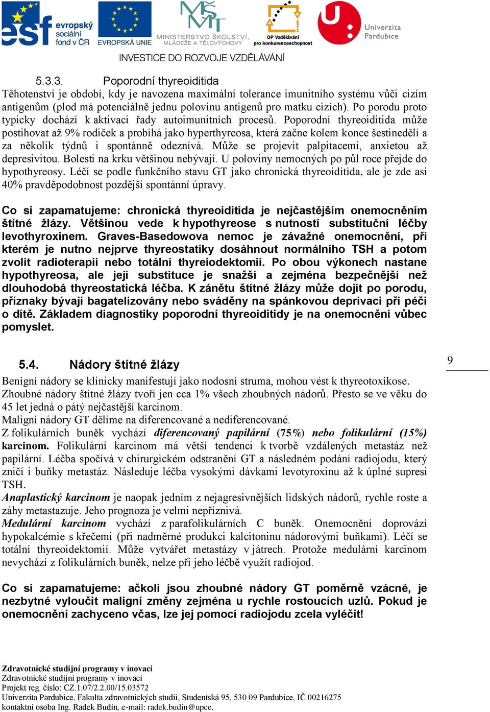 Poporodní thyreoiditida může postihovat až 9% rodiček a probíhá jako hyperthyreosa, která začne kolem konce šestinedělí a za několik týdnů i spontánně odeznívá.