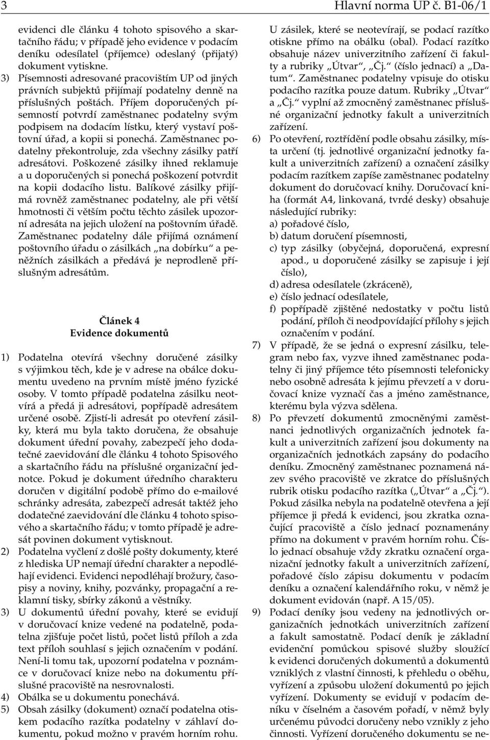 Příjem doporučených písemností potvrdí zaměstnanec podatelny svým podpisem na dodacím lístku, který vystaví poštovní úřad, a kopii si ponechá.