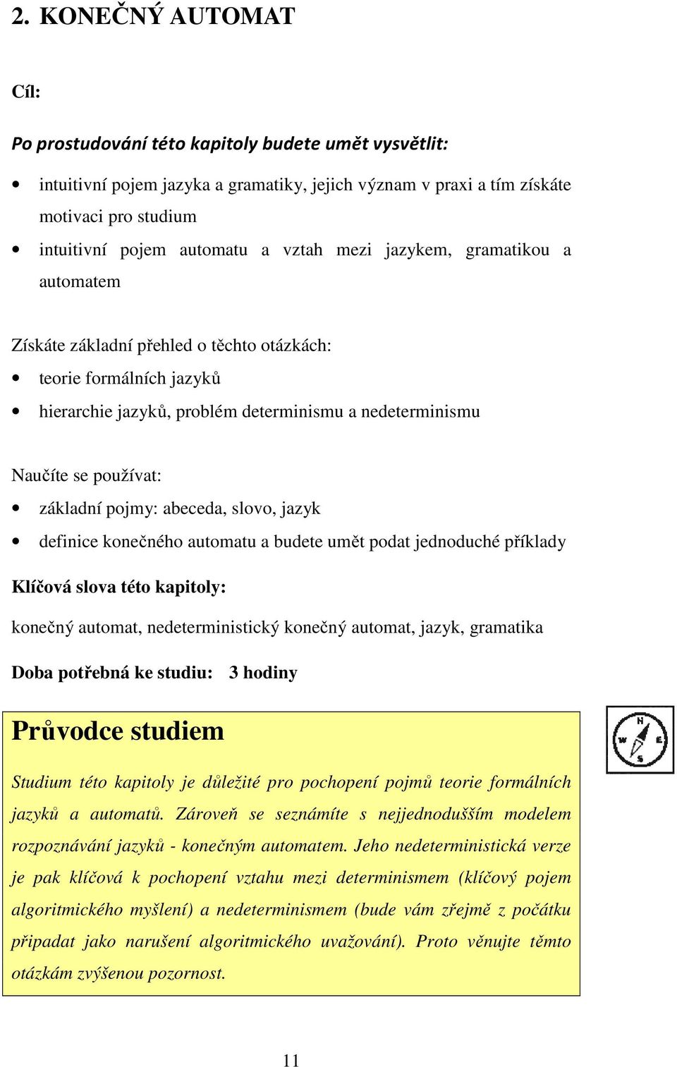 pojmy: abeceda, slovo, jazyk definice konečného automatu a budete umět podat jednoduché příklady Klíčová slova této kapitoly: konečný automat, nedeterministický konečný automat, jazyk, gramatika Doba