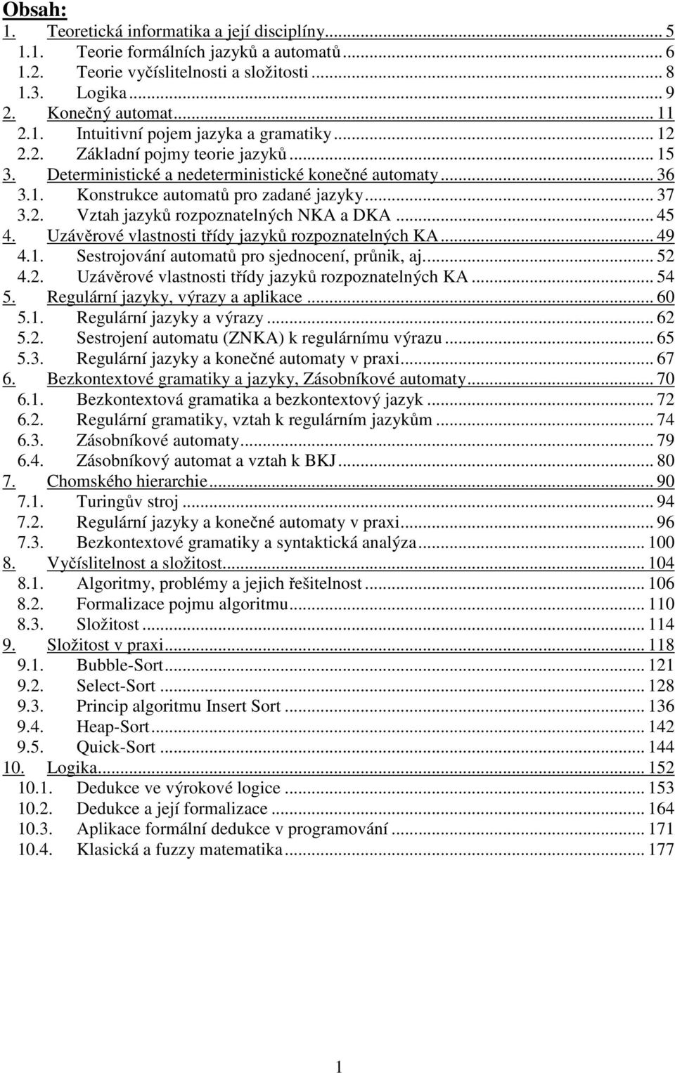 .. 45 4. Uzávěrové vlastnosti třídy jazyků rozpoznatelných KA... 49 4.1. Sestrojování automatů pro sjednocení, průnik, aj... 52 4.2. Uzávěrové vlastnosti třídy jazyků rozpoznatelných KA... 54 5.