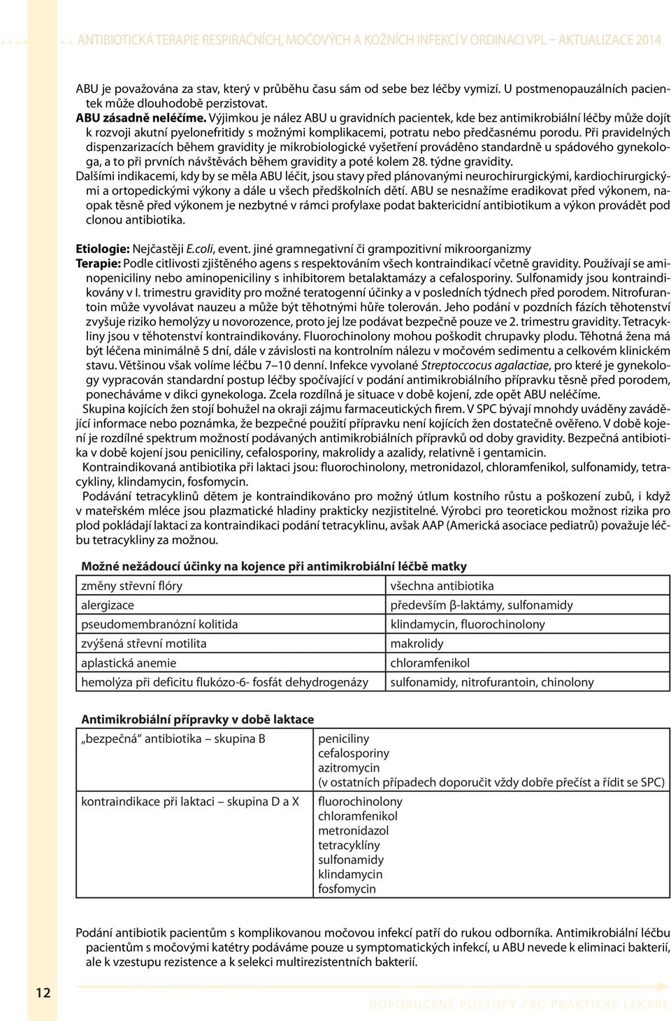 Při pravidelných dispenzarizacích během gravidity je mikrobiologické vyšetření prováděno standardně u spádového gynekologa, a to při prvních návštěvách během gravidity a poté kolem 28.