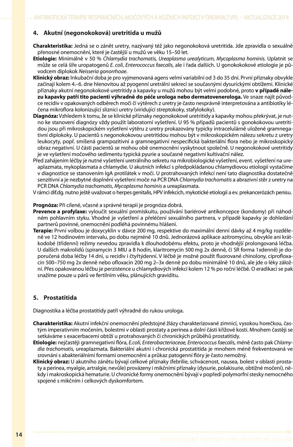 Uplatnit se může se celá šíře uropatogenů E. coli, Enterococcus faecalis, ale i řada dalších. U gonokokokové etiologie je původcem diplokok Neisseria gonorrhoae.
