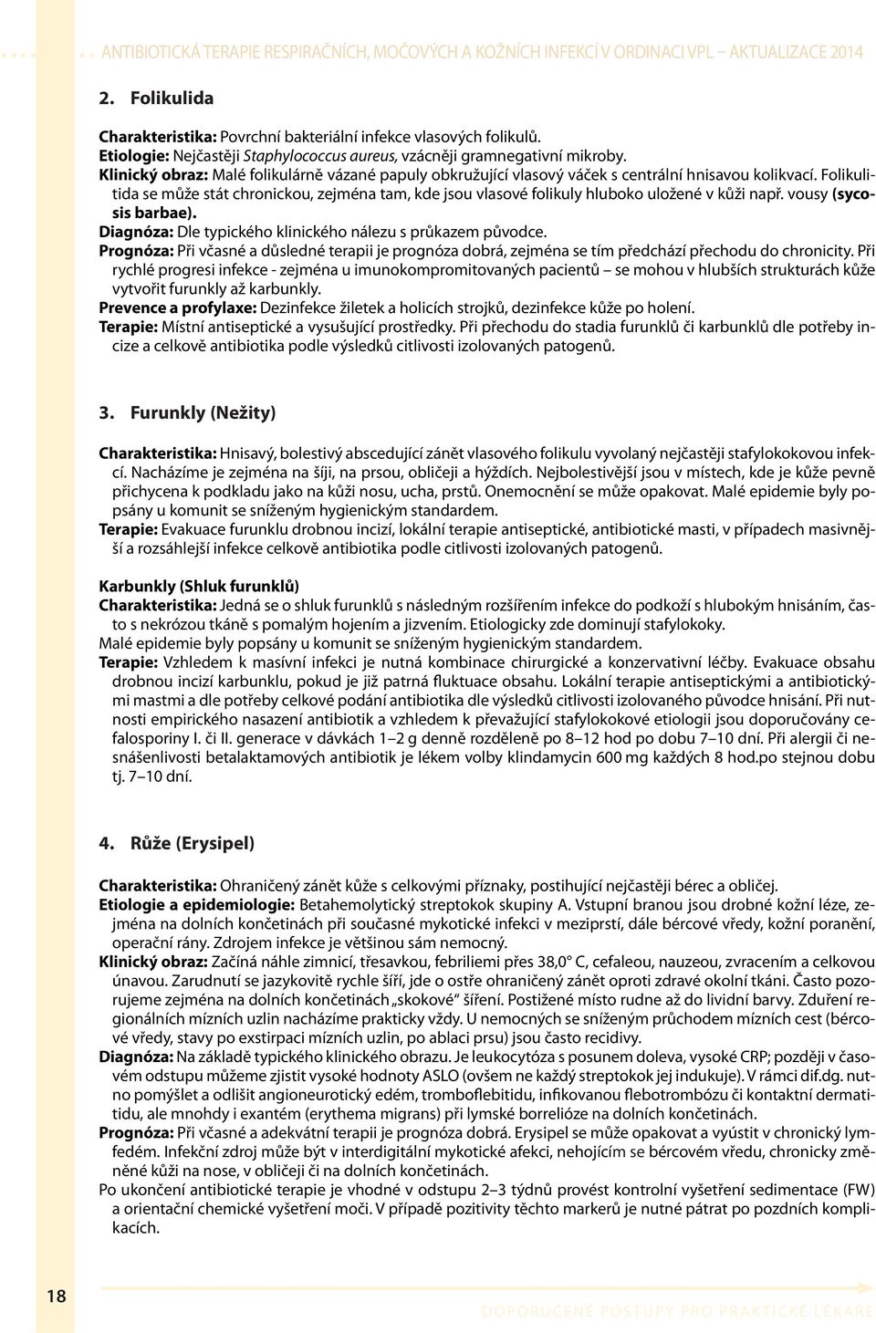 Folikulitida se může stát chronickou, zejména tam, kde jsou vlasové folikuly hluboko uložené v kůži např. vousy (sycosis barbae). Diagnóza: Dle typického klinického nálezu s průkazem původce.