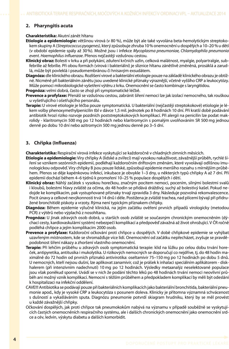 Haemophilus influenzae. Přenos nejčastěji vzdušnou cestou. Klinický obraz: Bolesti v krku a při polykání, zduření krčních uzlin, celková malátnost, myalgie, polyartralgie, subfebrilie až febrilie.